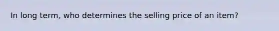 In long term, who determines the selling price of an item?