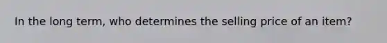In the long term, who determines the selling price of an item?