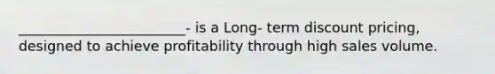 ________________________- is a Long- term discount pricing, designed to achieve profitability through high sales volume.