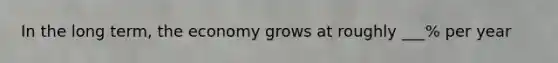 In the long term, the economy grows at roughly ___% per year