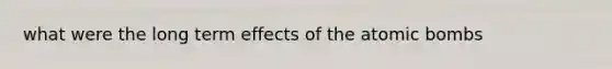 what were the long term effects of the atomic bombs