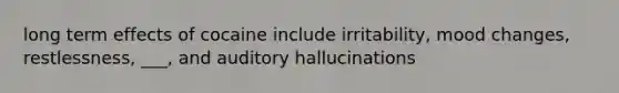 long term effects of cocaine include irritability, mood changes, restlessness, ___, and auditory hallucinations