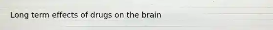 Long term effects of drugs on <a href='https://www.questionai.com/knowledge/kLMtJeqKp6-the-brain' class='anchor-knowledge'>the brain</a>