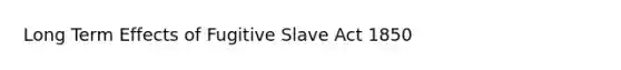 Long Term Effects of Fugitive Slave Act 1850