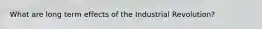 What are long term effects of the Industrial Revolution?