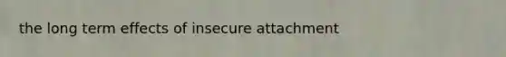 the long term effects of insecure attachment