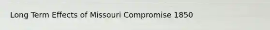 Long Term Effects of Missouri Compromise 1850