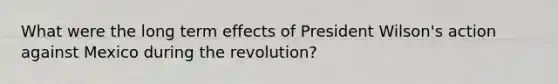 What were the long term effects of President Wilson's action against Mexico during the revolution?