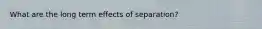 What are the long term effects of separation?