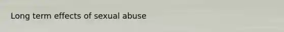 Long term effects of <a href='https://www.questionai.com/knowledge/kUUC4m0bV9-sexual-abuse' class='anchor-knowledge'>sexual abuse</a>