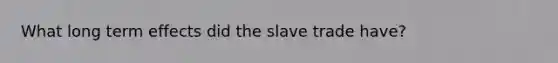 What long term effects did the slave trade have?