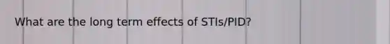 What are the long term effects of STIs/PID?