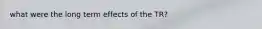 what were the long term effects of the TR?