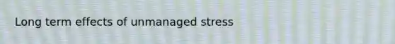 Long term effects of unmanaged stress