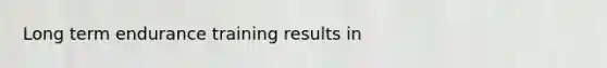 Long term endurance training results in
