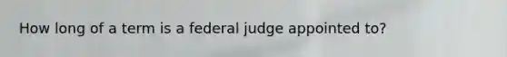 How long of a term is a federal judge appointed to?