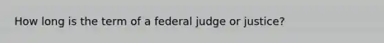 How long is the term of a federal judge or justice?