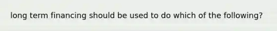 long term financing should be used to do which of the following?