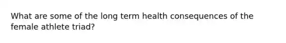 What are some of the long term health consequences of the female athlete triad?