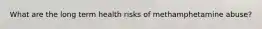 What are the long term health risks of methamphetamine abuse?