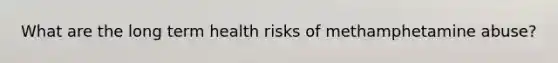 What are the long term health risks of methamphetamine abuse?