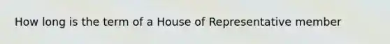 How long is the term of a House of Representative member