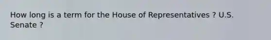 How long is a term for the House of Representatives ? U.S. Senate ?