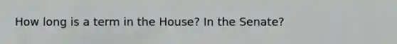 How long is a term in the House? In the Senate?