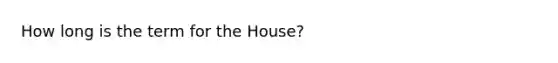 How long is the term for the House?