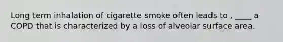 Long term inhalation of cigarette smoke often leads to , ____ a COPD that is characterized by a loss of alveolar surface area.