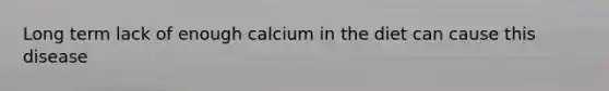 Long term lack of enough calcium in the diet can cause this disease