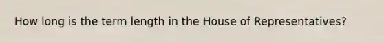 How long is the term length in the House of Representatives?