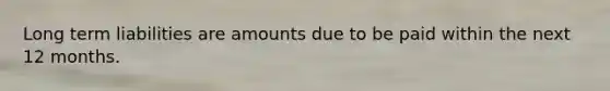 Long term liabilities are amounts due to be paid within the next 12 months.