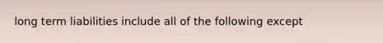 long term liabilities include all of the following except