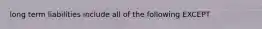 long term liabilities include all of the following EXCEPT