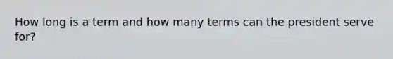 How long is a term and how many terms can the president serve for?