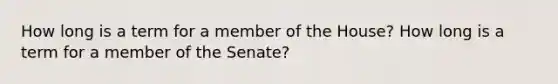 How long is a term for a member of the House? How long is a term for a member of the Senate?