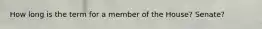 How long is the term for a member of the House? Senate?