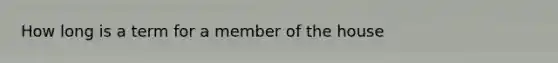 How long is a term for a member of the house