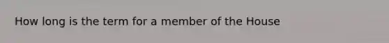 How long is the term for a member of the House