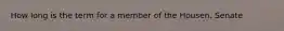 How long is the term for a member of the Housen, Senate