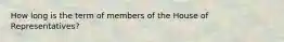 How long is the term of members of the House of Representatives?