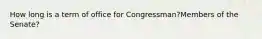 How long is a term of office for Congressman?Members of the Senate?