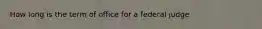 How long is the term of office for a federal judge
