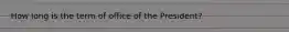 How long is the term of office of the President?