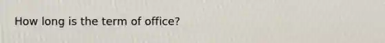 How long is the term of office?