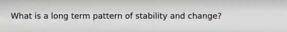 What is a long term pattern of stability and change?