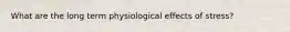 What are the long term physiological effects of stress?