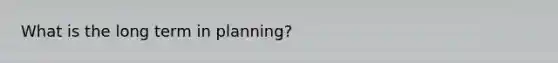 What is the long term in planning?