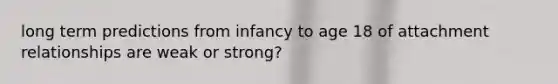 long term predictions from infancy to age 18 of attachment relationships are weak or strong?